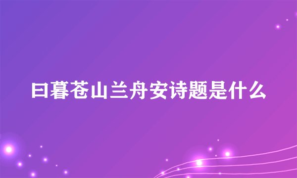 曰暮苍山兰舟安诗题是什么