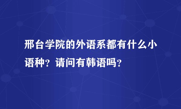 邢台学院的外语系都有什么小语种？请问有韩语吗？