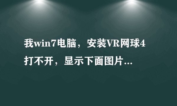 我win7电脑，安装VR网球4打不开，显示下面图片，我下载了games for windows live也不行