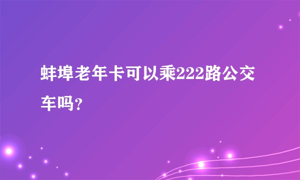 蚌埠老年卡可以乘222路公交车吗？