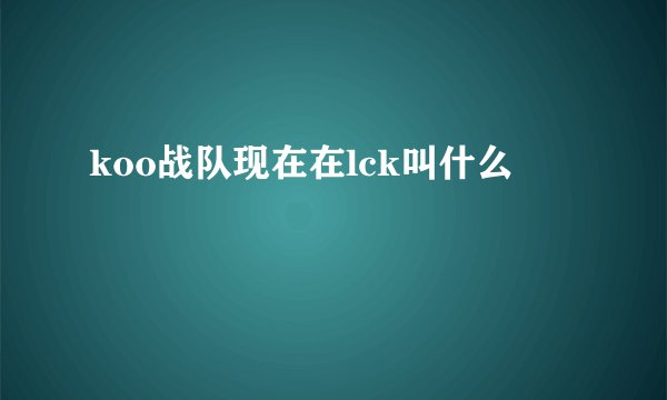koo战队现在在lck叫什么