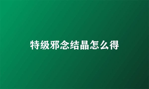 特级邪念结晶怎么得