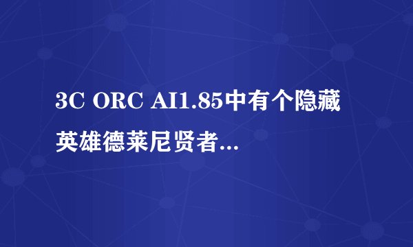 3C ORC AI1.85中有个隐藏英雄德莱尼贤者，大家知道是怎么选出来的吗，还是根本是在测试中的？