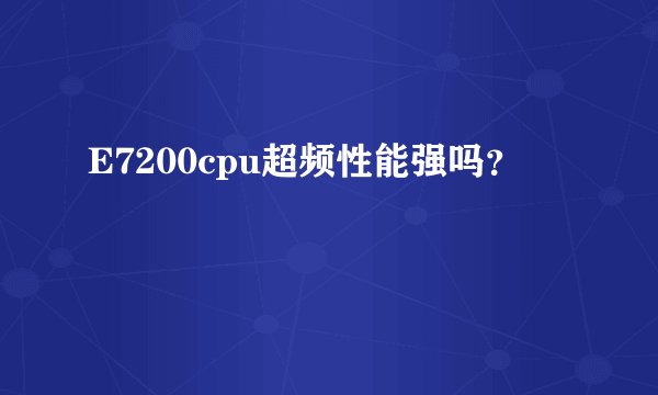 E7200cpu超频性能强吗？