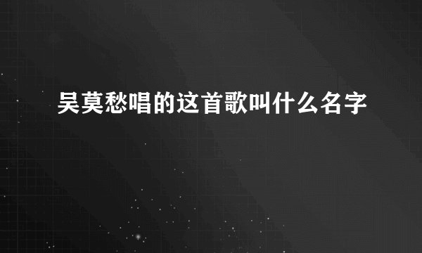 吴莫愁唱的这首歌叫什么名字
