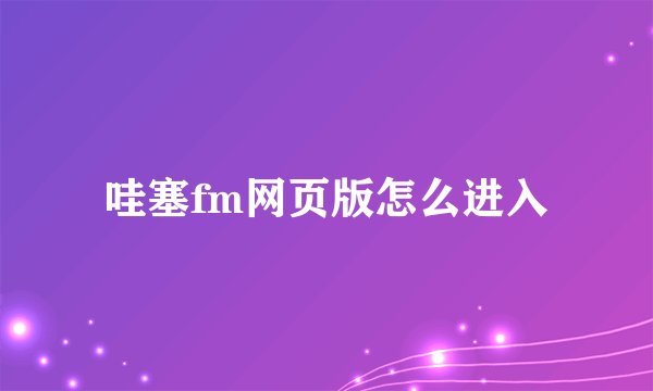 哇塞fm网页版怎么进入