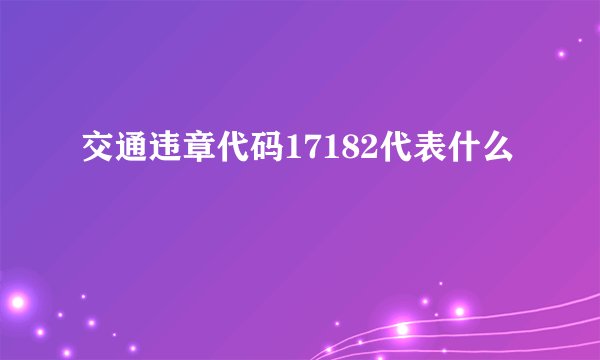 交通违章代码17182代表什么