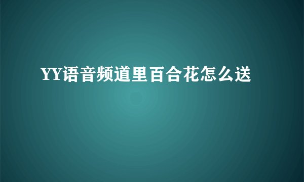 YY语音频道里百合花怎么送