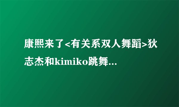 康熙来了<有关系双人舞蹈>狄志杰和kimiko跳舞的歌叫什么.急急急急急急.!