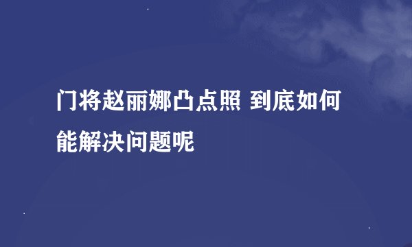 门将赵丽娜凸点照 到底如何能解决问题呢