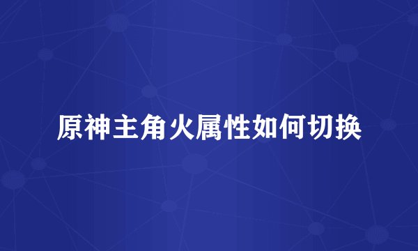 原神主角火属性如何切换