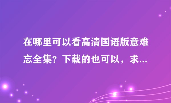 在哪里可以看高清国语版意难忘全集？下载的也可以，求发链接？