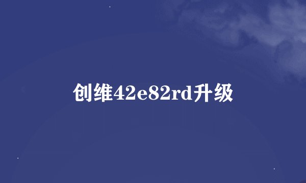 创维42e82rd升级
