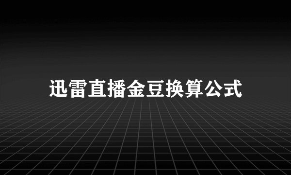 迅雷直播金豆换算公式