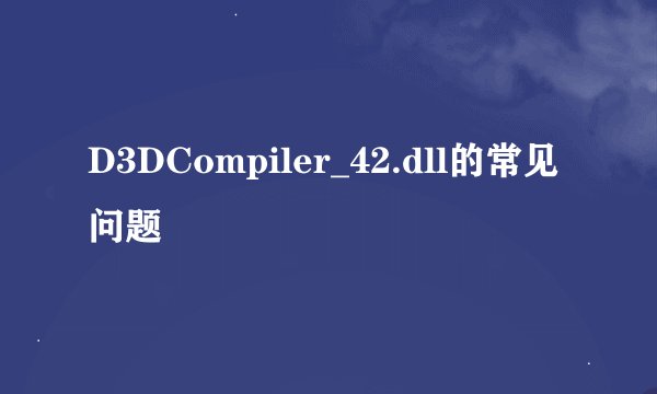 D3DCompiler_42.dll的常见问题