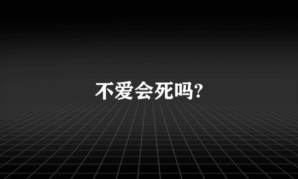 不爱会死吗?