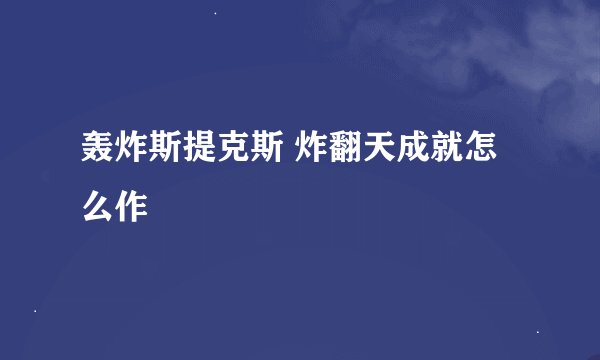 轰炸斯提克斯 炸翻天成就怎么作