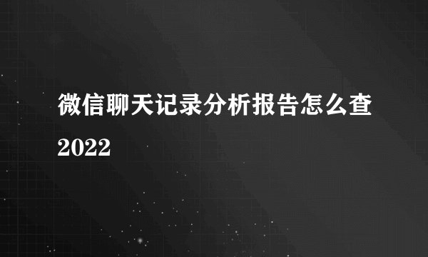 微信聊天记录分析报告怎么查2022