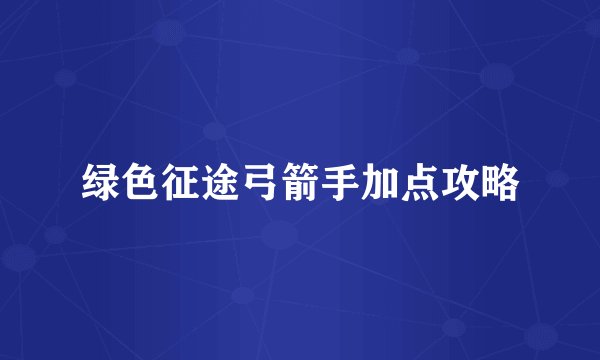 绿色征途弓箭手加点攻略