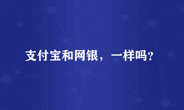 支付宝和网银，一样吗？