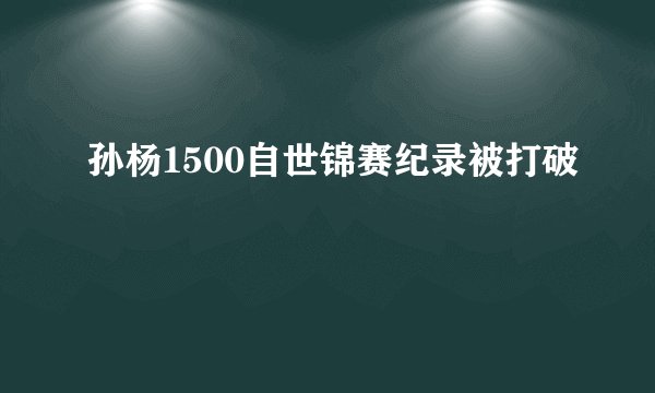 孙杨1500自世锦赛纪录被打破