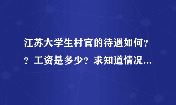 江苏大学生村官的待遇如何？？工资是多少？求知道情况的朋友解答~~谢谢！