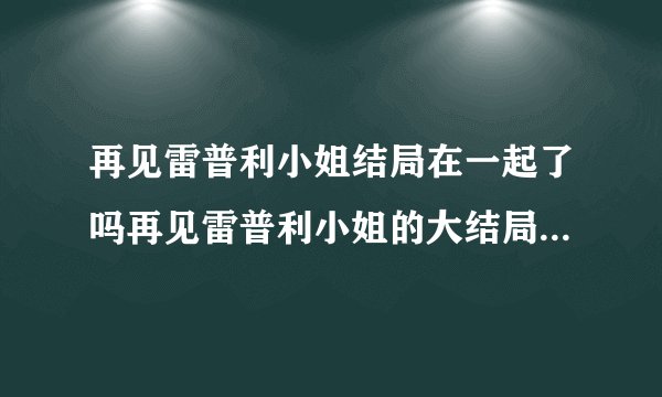 再见雷普利小姐结局在一起了吗再见雷普利小姐的大结局在一起了吗