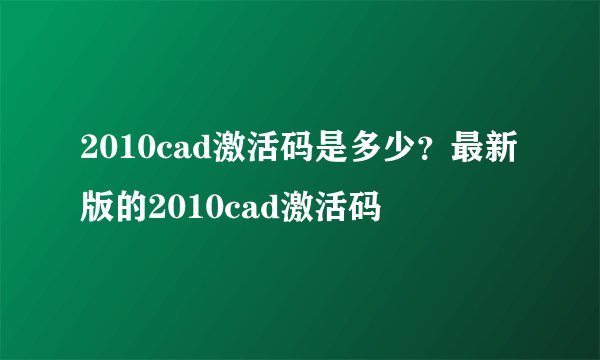 2010cad激活码是多少?最新版的2010cad激活码