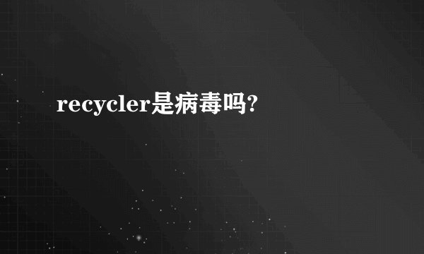 recycler是病毒吗?