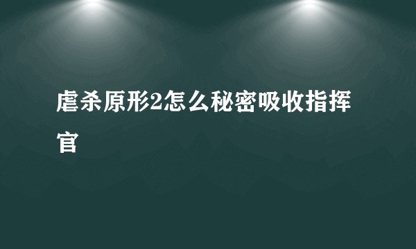 虐杀原形2怎么秘密吸收指挥官