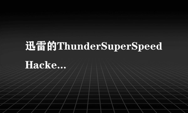 迅雷的ThunderSuperSpeedHacker 是不是失效了