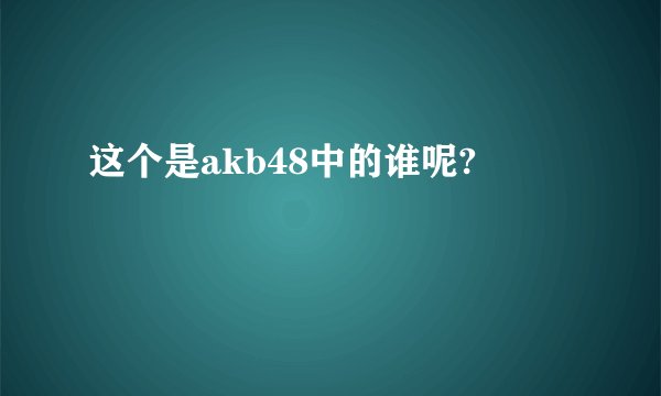 这个是akb48中的谁呢?