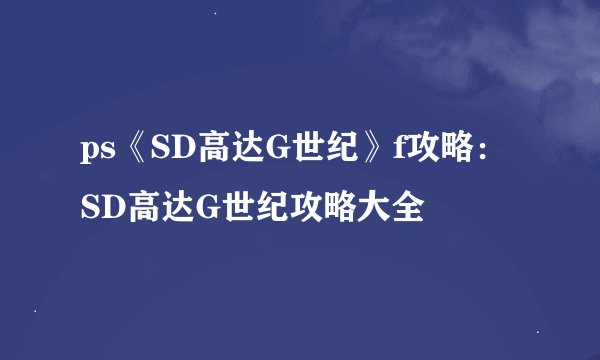 ps《SD高达G世纪》f攻略：SD高达G世纪攻略大全