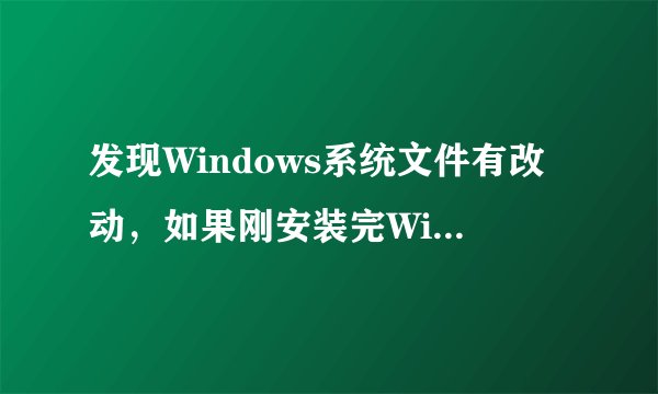 发现Windows系统文件有改动,如果刚安装完Windows系统补丁需要重启一下电脑