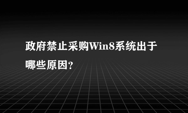 政府禁止采购Win8系统出于哪些原因？