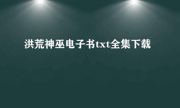 洪荒神巫电子书txt全集下载
