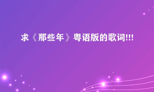 求《那些年》粤语版的歌词!!!
