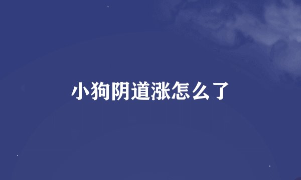 小狗阴道涨怎么了