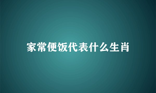 家常便饭代表什么生肖