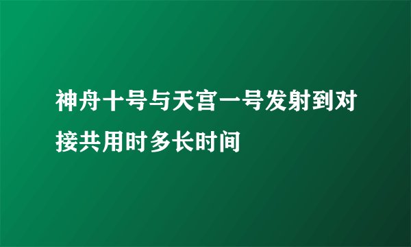 神舟十号与天宫一号发射到对接共用时多长时间