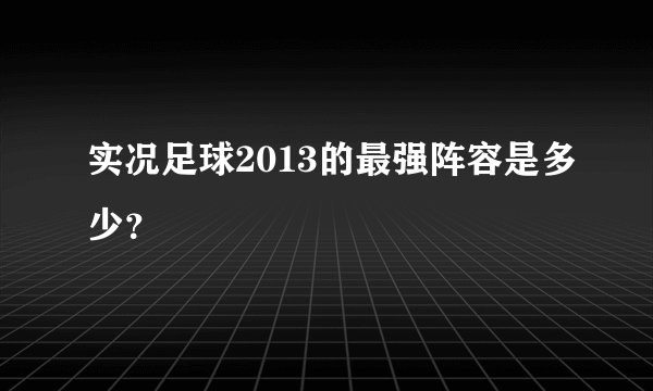 实况足球2013的最强阵容是多少？