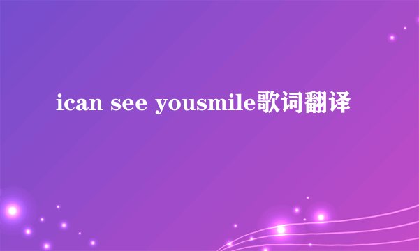 ican see yousmile歌词翻译