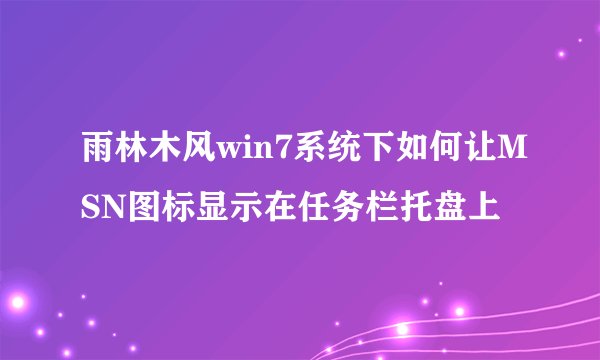 雨林木风win7系统下如何让MSN图标显示在任务栏托盘上