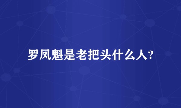 罗凤魁是老把头什么人?