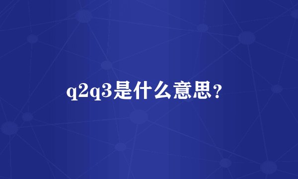 q2q3是什么意思？