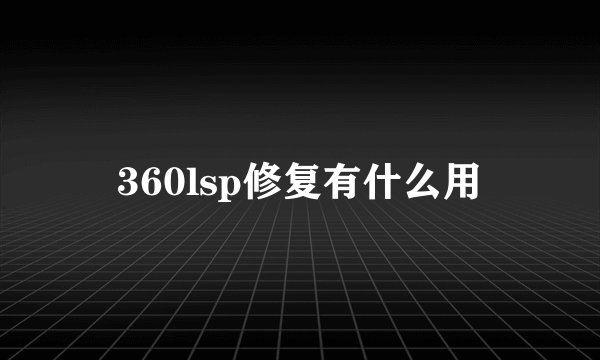 360lsp修复有什么用
