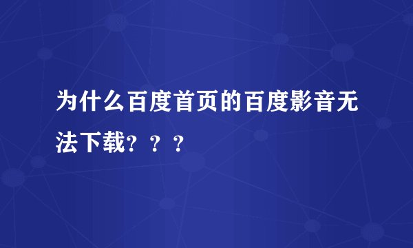 为什么百度首页的百度影音无法下载？？？