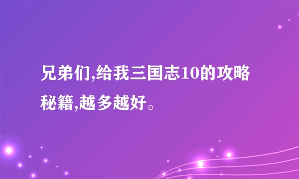 兄弟们,给我三国志10的攻略秘籍,越多越好。