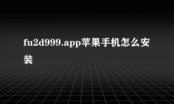 fu2d999.app苹果手机怎么安装