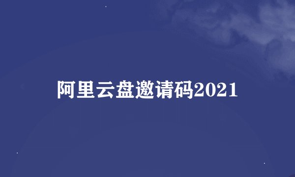 阿里云盘邀请码2021